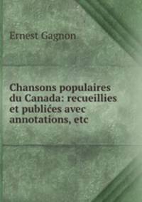 Chansons populaires du Canada: recueillies et publices avec annotations, etc.