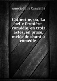 Catherine, ou, La belle fermiere, comedie, en trois actes, en prose, melee de chant .: comedie .
