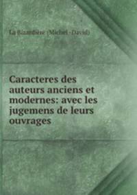 Caracteres des auteurs anciens et modernes: avec les jugemens de leurs ouvrages