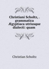 Christiani Scholtz, . grammatica ?gyptiaca utriusque dialecti: quam .