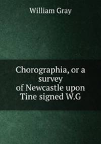 Chorographia, or a survey of Newcastle upon Tine signed W.G