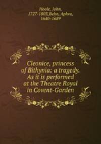 Cleonice, princess of Bithynia: a tragedy. As it is performed at the Theatre Royal in Covent-Garden