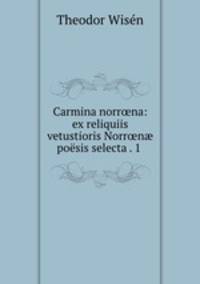 Carmina norr?na: ex reliquiis vetustioris Norr?n? poesis selecta . 1 .