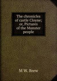 The chronicles of castle Cloyne; or, Pictures of the Munster people