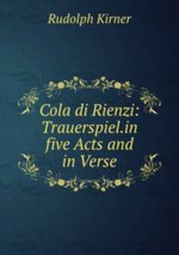 Cola di Rienzi: Trauerspiel.in five Acts and in Verse