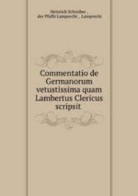 Commentatio de Germanorum vetustissima quam Lambertus Clericus scripsit .