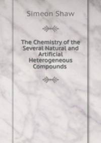 The Chemistry of the Several Natural and Artificial Heterogeneous Compounds .