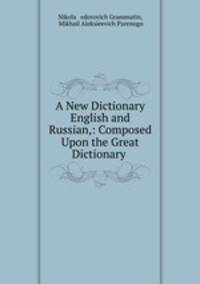 A New Dictionary English and Russian,: Composed Upon the Great Dictionary .
