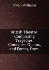 British Theatre: Comprising Tragedies, Comedies, Operas, and Farces, from .