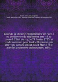 Code de la librairie et imprimerie de Paris : ou confe?rence du re?glement arre?te? au conseil d