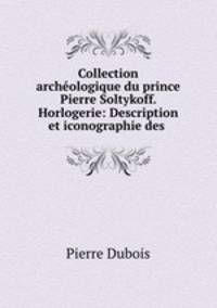 Collection archeologique du prince Pierre Soltykoff. Horlogerie: Description et iconographie des .