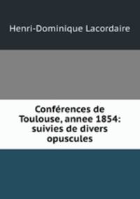 Conferences de Toulouse, annee 1854: suivies de divers opuscules