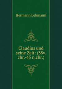 Claudius und seine Zeit: (38v.chr.-45 n.chr.)