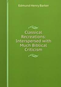 Classical Recreations: Interspersed with Much Biblical Criticism
