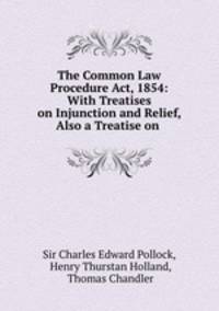 The Common Law Procedure Act, 1854: With Treatises on Injunction and Relief, Also a Treatise on .
