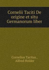 Cornelii Taciti De origine et situ Germanorum liber