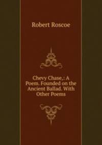 Chevy Chase,: A Poem. Founded on the Ancient Ballad. With Other Poems