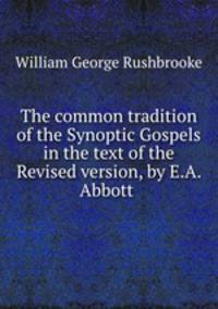 The common tradition of the Synoptic Gospels in the text of the Revised version, by E.A. Abbott .