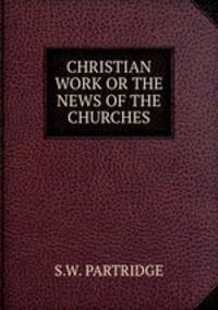 CHRISTIAN WORK OR THE NEWS OF THE CHURCHES