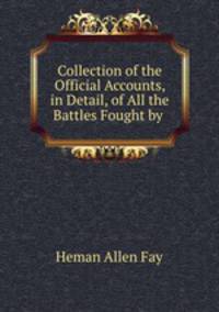Collection of the Official Accounts, in Detail, of All the Battles Fought by .