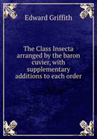 The Class Insecta arranged by the baron cuvier, with supplementary additions to each order