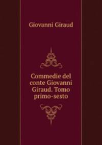 Commedie del conte Giovanni Giraud. Tomo primo-sesto