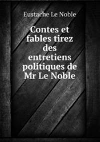 Contes et fables tirez des entretiens politiques de Mr Le Noble