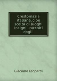 Crestomazia italiana, cioe scelta di luoghi insigni . raccolti dagli .