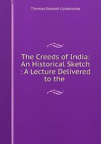 The Creeds of India: An Historical Sketch : A Lecture Delivered to the .