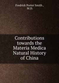 Contributions towards the Materia Medica & Natural History of China