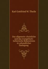 Das allgemein-christliche und das evangelisch-lutherische Bekenntniss in urkundlicher Darlegung .