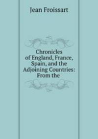 Chronicles of England, France, Spain, and the Adjoining Countries: From the .