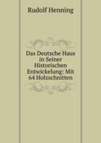 Das Deutsche Haus in Seiner Historischen Entwickelung: Mit 64 Holzschnitten