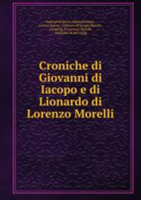 Croniche di Giovanni di Iacopo e di Lionardo di Lorenzo Morelli