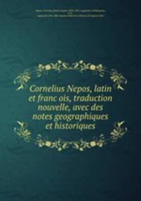 Cornelius Nepos, latin et franc?ois, traduction nouvelle, avec des notes geographiques et historiques