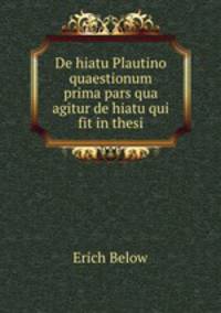 De hiatu Plautino quaestionum prima pars qua agitur de hiatu qui fit in thesi