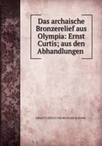 Das archaische Bronzerelief aus Olympia: Ernst Curtis; aus den Abhandlungen .