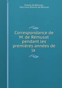 Correspondance de M. de Remusat pendant les premieres annees de la .