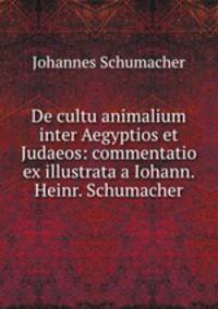 De cultu animalium inter Aegyptios et Judaeos: commentatio ex illustrata a Iohann. Heinr. Schumacher