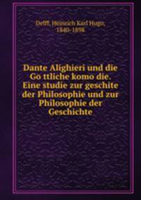 Dante Alighieri und die Go?ttliche komo?die. Eine studie zur geschite der Philosophie und zur Philosophie der Geschichte