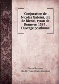 Conjuration de Nicolas Gabrini, dit de Rienzi, tyran de Rome en 1347 . Ouvrage posthume