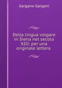 Della lingua volgare in Siena nel secolo XIII: per una originale lettera .