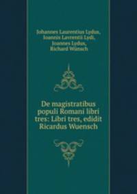 De magistratibus populi Romani libri tres: Libri tres, edidit Ricardus Wuensch.