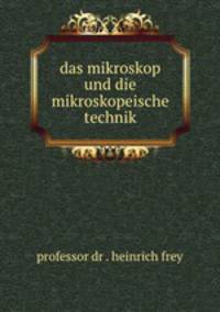 das mikroskop und die mikroskopeische technik