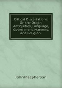 Critical Dissertations: On the Origin, Antiquities, Language, Government, Manners, and Religion .