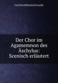Der Chor im Agamemnon des Aschylus: Scenisch erlautert