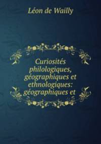 Curiosites philologiques, geographiques et ethnologiques: geographiques et .