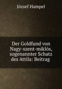 Der Goldfund von Nagy-szent-miklos, sogenannter Schatz des Attila: Beitrag .