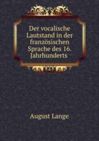 Der vocalische Lautstand in der franzosischen Sprache des 16. Jahrhunderts .