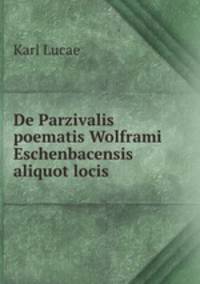 De Parzivalis poematis Wolframi Eschenbacensis aliquot locis